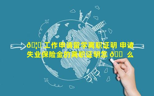 🦄 工作申请留学离职证明 申请失业保险金的离职证明怎 🐠 么开